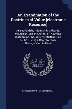 portada An Examination of the Doctrines of Value [electronic Resource]: As set Forth by Adam Smith, Ricardo, McCulloch, Mill, the Author of "A Critical Disser