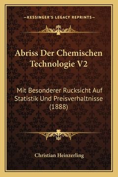portada Abriss Der Chemischen Technologie V2: Mit Besonderer Rucksicht Auf Statistik Und Preisverhaltnisse (1888) (in German)