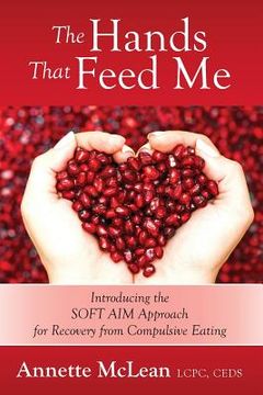 portada The Hands That Feed Me: Introducing the SOFT AIM Approach for Recovery from Compulsive Eating