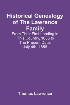 portada Historical Genealogy Of The Lawrence Family: From Their First Landing In This Country, 1635 To The Present Date, July 4Th, 1858 