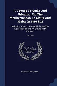 portada A Voyage To Cadiz And Gibraltar, Up The Mediterranean To Sicily And Malta, In 1810 & 11: Including A Description Of Sicily And The Lipari Islands, And (en Inglés)