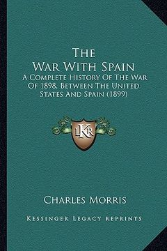 portada the war with spain the war with spain: a complete history of the war of 1898, between the united sta complete history of the war of 1898, between the (en Inglés)