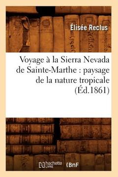 portada Voyage à la Sierra Nevada de Sainte-Marthe: paysage de la nature tropicale (Éd.1861) (en Francés)