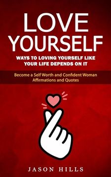 portada Love Yourself: Ways to Loving Yourself Like Your Life Depends on It (Become a Self Worth and Confident Woman Affirmations and Quotes)