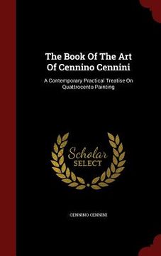 portada The Book Of The Art Of Cennino Cennini: A Contemporary Practical Treatise On Quattrocento Painting (en Inglés)