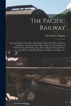 portada The Pacific Railway [microform]: Speeches Delivered by Hon. Sir Charles Tupper, K.C.M.G., Minister of Railways and Canals, Hon. H.L. Langevin, C.B., M (en Inglés)