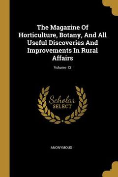 portada The Magazine Of Horticulture, Botany, And All Useful Discoveries And Improvements In Rural Affairs; Volume 13