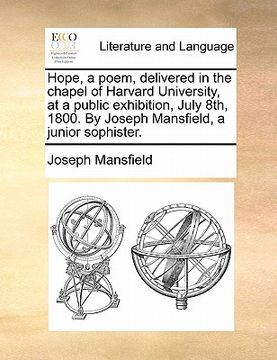 portada hope, a poem, delivered in the chapel of harvard university, at a public exhibition, july 8th, 1800. by joseph mansfield, a junior sophister. (en Inglés)
