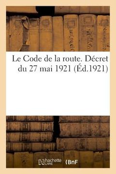 portada Le Code de la Route. Décret Du 27 Mai 1921: Annotés Et MIS En Concordance Avec Les Lois Antérieures (en Francés)