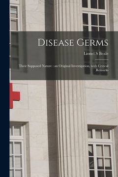 portada Disease Germs; Their Supposed Nature: an Original Investigation, With Critical Remarks (en Inglés)
