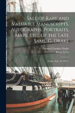 portada Sale of Rare and Valuable Manuscripts, Autographs, Portraits, Maps, Etc., of the Late Saml. G. Drake: Friday, Sept. 29, 1876 .. (en Inglés)