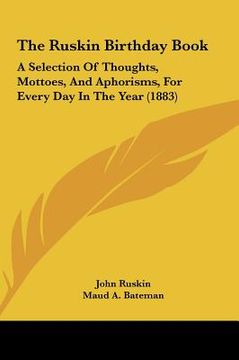 portada the ruskin birthday book the ruskin birthday book: a selection of thoughts, mottoes, and aphorisms, for every da selection of thoughts, mottoes, and a (en Inglés)