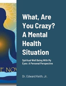 portada What, Are You Crazy? A Mental Health Situation: Spiritual Well Being With My Eyes: A Personal Perspective