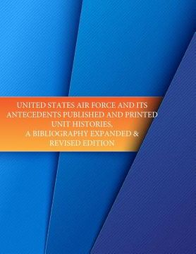 portada United States Air Force and its Antecedents Published and Printed Unit Histories, A Bibliography Expanded & Revised Edition (en Inglés)