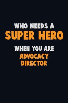 portada Who Need A SUPER HERO, When You Are Advocacy Director: 6X9 Career Pride 120 pages Writing Notebooks (en Inglés)