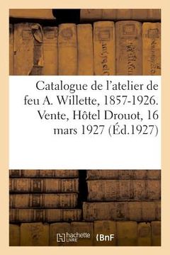portada Catalogue Des Tableaux, Aquarelles Et Dessins de l'Atelier de Feu A. Willette, 1857-1926 (en Francés)