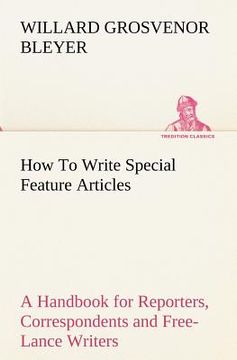 portada how to write special feature articles a handbook for reporters, correspondents and free-lance writers who desire to contribute to popular magazines an