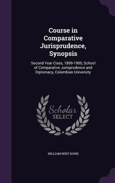 portada Course in Comparative Jurisprudence, Synopsis: Second Year Class, 1899-1900, School of Comparative Jurisprudence and Diplomacy, Columbian University (en Inglés)