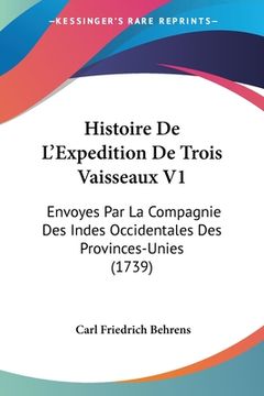 portada Histoire De L'Expedition De Trois Vaisseaux V1: Envoyes Par La Compagnie Des Indes Occidentales Des Provinces-Unies (1739) (en Francés)