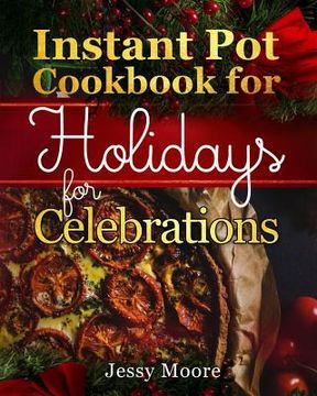 portada Instant Pot Cookbook for Holidays and Celebrations: Over 100 Easy-To-Remember and Simple-To-Make Tasty Instant Pot Recipes for a Happy Life, Intant Po (in English)