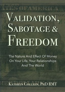 portada Validation, Sabotage And Freedom: The Nature And Effect Of Money On Your Life, Your Relationships And The World (en Inglés)