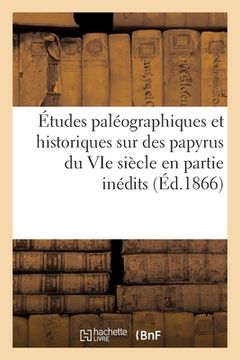 portada Études Paléographiques Et Historiques Sur Des Papyrus Du Vie Siècle: En Partie Inédits Renfermant Les Homélies de Saint Avit Et Des Écrits de Saint Au (in French)