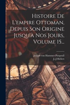 portada Histoire De L'empire Ottoman, Depuis Son Origine Jusqu'à Nos Jours, Volume 15... (en Francés)