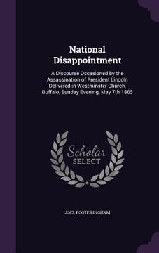 portada National Disappointment: A Discourse Occasioned by the Assassination of President Lincoln Delivered in Westminster Church, Buffalo, Sunday Even (en Inglés)