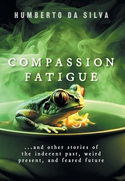 portada Compassion Fatigue: ...and Other Stories of the Indecent Past, Weird Present, and Feared Future (en Inglés)