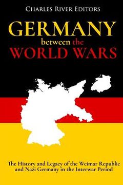 portada Germany Between the World Wars: The History and Legacy of the Weimar Republic and Nazi Germany in the Interwar Period (en Inglés)