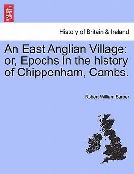 portada an east anglian village: or, epochs in the history of chippenham, cambs. (en Inglés)