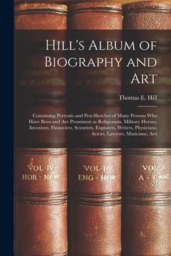 portada Hill's Album of Biography and Art: Containing Portraits and Pen-sketches of Many Persons who Have Been and are Prominent as Religionists, Military Her (en Inglés)