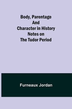 portada Body, Parentage and Character in History: Notes on the Tudor Period (en Inglés)