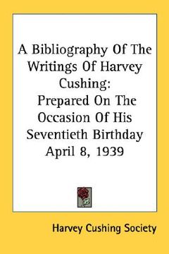 portada a bibliography of the writings of harvey cushing: prepared on the occasion of his seventieth birthday april 8, 1939 (en Inglés)