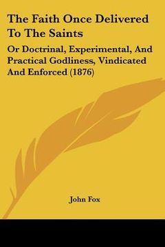 portada the faith once delivered to the saints: or doctrinal, experimental, and practical godliness, vindicated and enforced (1876) (en Inglés)