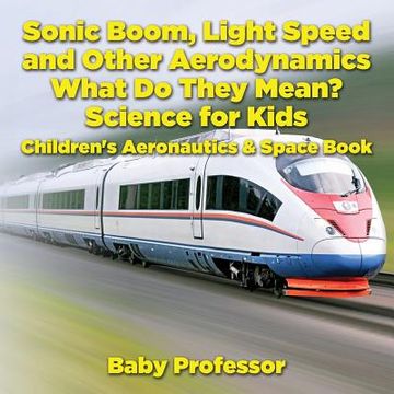 portada Sonic Boom, Light Speed and other Aerodynamics - What Do they Mean? Science for Kids - Children's Aeronautics & Space Book (en Inglés)