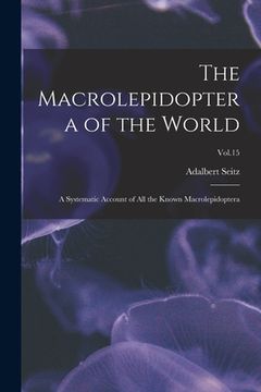 portada The Macrolepidoptera of the World: a Systematic Account of All the Known Macrolepidoptera; Vol.15 (en Inglés)