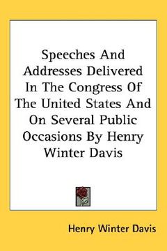 portada speeches and addresses delivered in the congress of the united states and on several public occasions by henry winter davis (en Inglés)