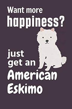 portada Want More Happiness? Just get an American Eskimo: For American Eskimo dog Fans (en Inglés)