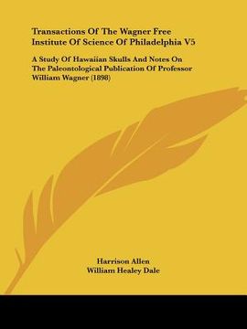 portada transactions of the wagner free institute of science of philadelphia v5: a study of hawaiian skulls and notes on the paleontological publication of pr (en Inglés)