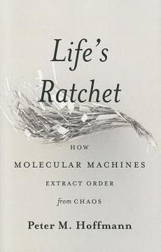 portada life`s ratchet: how molecular machines extract order from chaos
