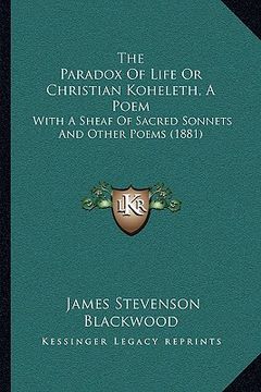 portada the paradox of life or christian koheleth, a poem: with a sheaf of sacred sonnets and other poems (1881) (in English)