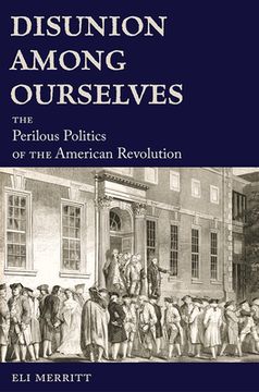 portada Disunion Among Ourselves: The Perilous Politics of the American Revolution (in English)
