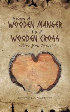 portada From A Wooden Manger To A Wooden Cross: I Give You Jesus!!! (en Inglés)