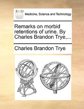 portada remarks on morbid retentions of urine. by charles brandon trye, ...