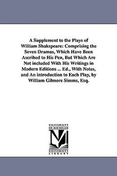 portada a   supplement to the plays of william shakspeare: comprising the seven dramas, which have been ascribed to his pen, but which are not included with h