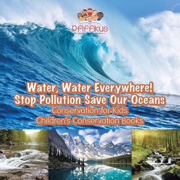 portada Water, Water Everywhere! Stop Pollution, Save Our Oceans - Conservation for Kids - Children's Conservation Books (en Inglés)