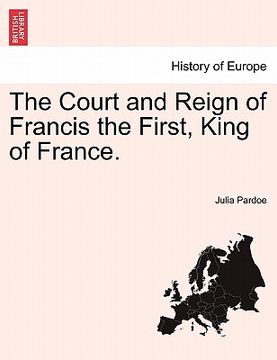 portada the court and reign of francis the first, king of france. vol. ii (en Inglés)