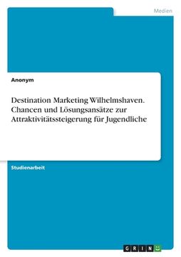 portada Destination Marketing Wilhelmshaven. Chancen und Lösungsansätze zur Attraktivitätssteigerung für Jugendliche (en Alemán)