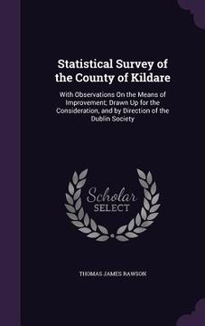 portada Statistical Survey of the County of Kildare: With Observations On the Means of Improvement; Drawn Up for the Consideration, and by Direction of the Du (en Inglés)